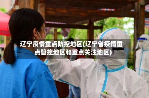 辽宁疫情重点防控地区(辽宁省疫情重点管控地区和重点关注地区)-第1张图片
