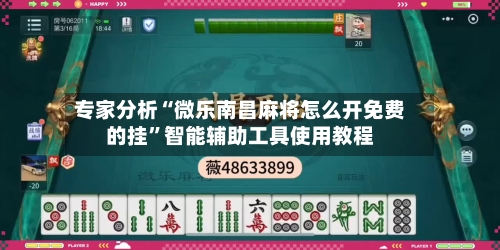 专家分析“微乐南昌麻将怎么开免费的挂”智能辅助工具使用教程-第1张图片
