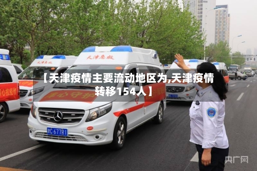 【天津疫情主要流动地区为,天津疫情转移154人】-第1张图片