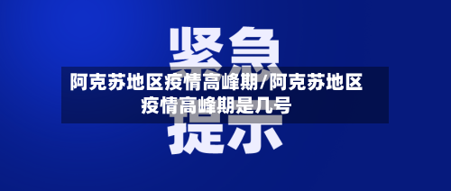 阿克苏地区疫情高峰期/阿克苏地区疫情高峰期是几号-第1张图片
