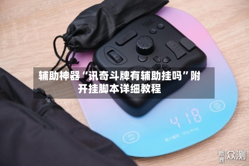 辅助神器“讯奇斗牌有辅助挂吗	”附开挂脚本详细教程-第1张图片