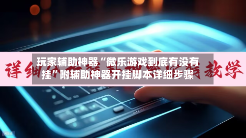 玩家辅助神器“微乐游戏到底有没有挂”附辅助神器开挂脚本详细步骤-第1张图片