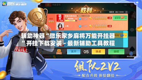 辅助神器“微乐家乡麻将万能开挂器	”开挂下载安装 - 最新辅助工具教程-第1张图片