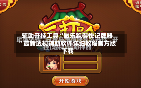 辅助开挂工具“微乐跑得快记牌器	”最新透视辅助软件详细教程官方版下载-第1张图片