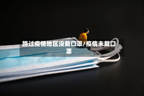 路过疫情地区没戴口罩/疫情未戴口罩-第1张图片