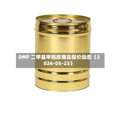 DMF 二甲基甲酰胺商品报价动态（2026-05-23）-第1张图片