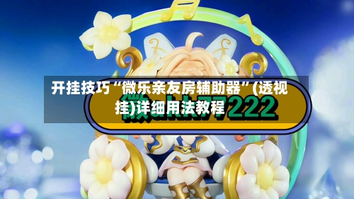 开挂技巧“微乐亲友房辅助器”(透视挂)详细用法教程-第1张图片