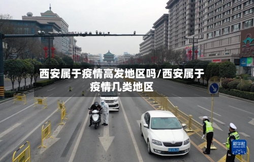 西安属于疫情高发地区吗/西安属于疫情几类地区-第1张图片