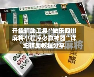 开挂辅助工具“微乐四川麻将小程序必赢神器”详细辅助教程分享-第1张图片