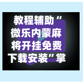 教程辅助“微乐内蒙麻将开挂免费下载安装”掌握辅助功能必胜规则-第1张图片
