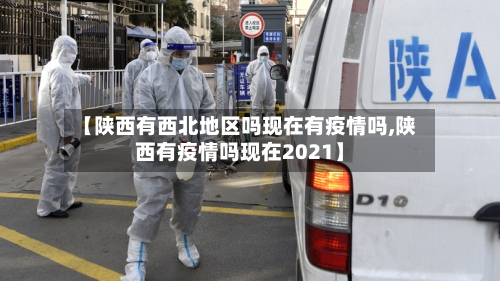 【陕西有西北地区吗现在有疫情吗,陕西有疫情吗现在2021】-第1张图片