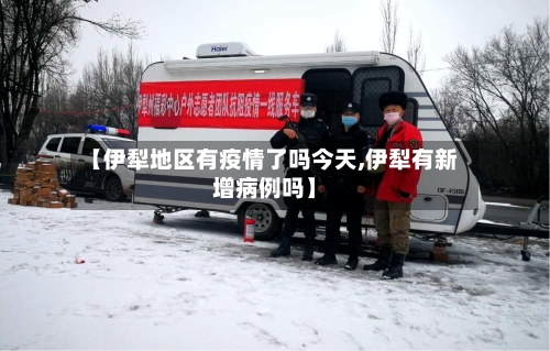 【伊犁地区有疫情了吗今天,伊犁有新增病例吗】-第1张图片