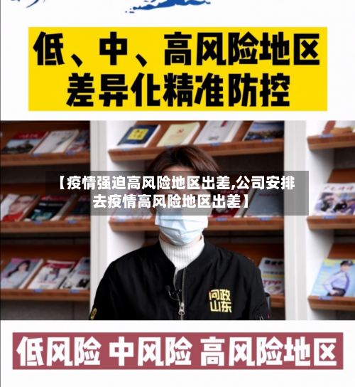 【疫情强迫高风险地区出差,公司安排去疫情高风险地区出差】-第1张图片