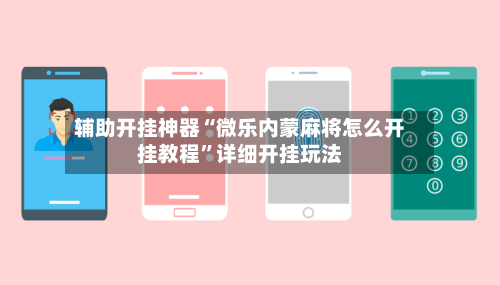 辅助开挂神器“微乐内蒙麻将怎么开挂教程”详细开挂玩法-第1张图片