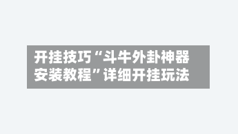 开挂技巧“斗牛外卦神器安装教程	”详细开挂玩法-第1张图片