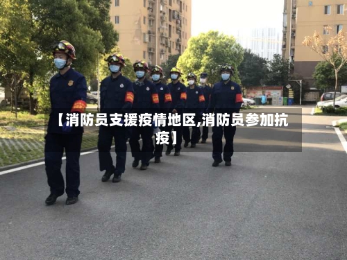 【消防员支援疫情地区,消防员参加抗疫】-第1张图片