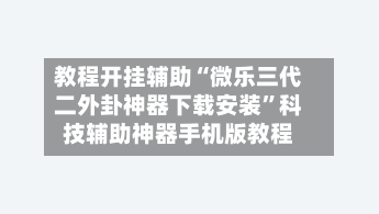 教程开挂辅助“微乐三代二外卦神器下载安装	”科技辅助神器手机版教程-第1张图片