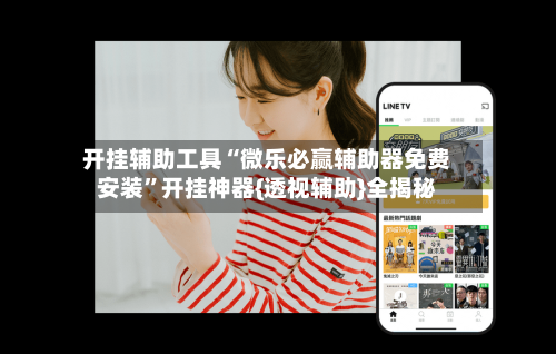 开挂辅助工具“微乐必赢辅助器免费安装”开挂神器{透视辅助}全揭秘-第1张图片
