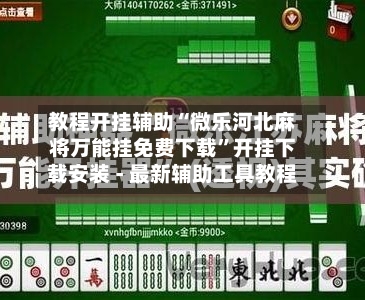 教程开挂辅助“微乐河北麻将万能挂免费下载”开挂下载安装 - 最新辅助工具教程-第1张图片