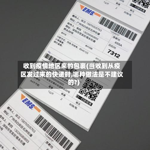 收到疫情地区来的包裹(当收到从疫区发过来的快递时,哪种做法是不建议的?)-第1张图片