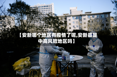 【安新哪个地区有疫情了呢,安新县是中高风险地区吗】-第1张图片