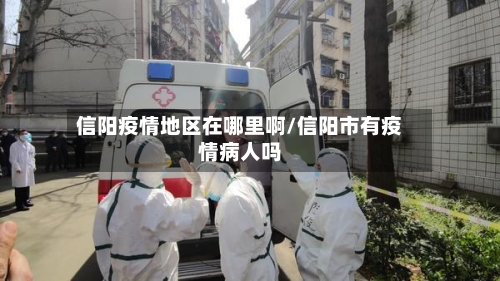 信阳疫情地区在哪里啊/信阳市有疫情病人吗-第1张图片