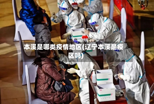 本溪是哪类疫情地区(辽宁本溪是疫区吗)-第1张图片