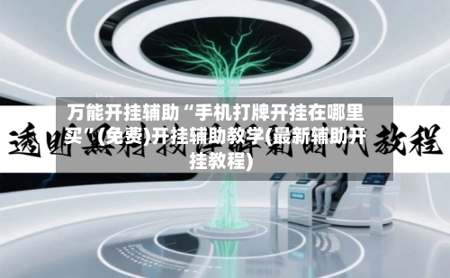 万能开挂辅助“手机打牌开挂在哪里买”(免费)开挂辅助教学(最新辅助开挂教程)-第1张图片
