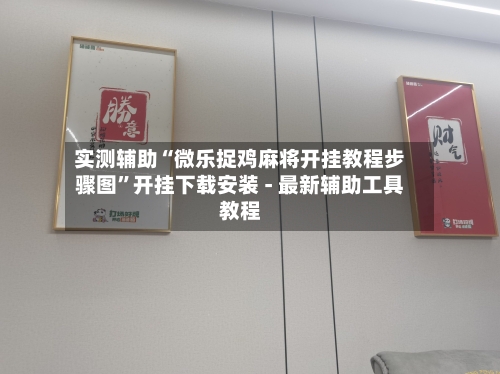实测辅助“微乐捉鸡麻将开挂教程步骤图”开挂下载安装 - 最新辅助工具教程-第1张图片