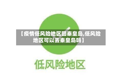 【疫情低风险地区回秦皇岛,低风险地区可以去秦皇岛吗】-第1张图片