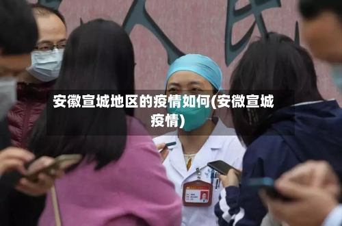 安徽宣城地区的疫情如何(安微宣城疫情)-第1张图片
