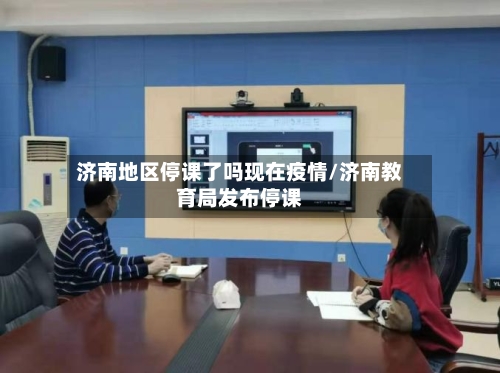 济南地区停课了吗现在疫情/济南教育局发布停课-第1张图片