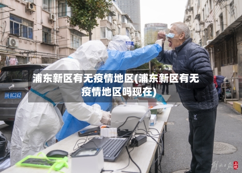浦东新区有无疫情地区(浦东新区有无疫情地区吗现在)-第1张图片