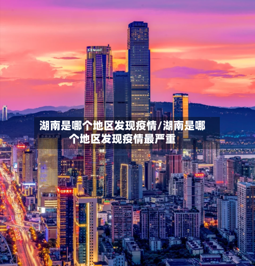 湖南是哪个地区发现疫情/湖南是哪个地区发现疫情最严重-第1张图片