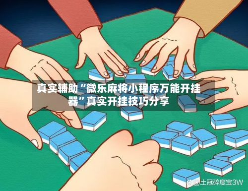 真实辅助“微乐麻将小程序万能开挂器	”真实开挂技巧分享-第1张图片