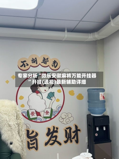专家分析“微乐安徽麻将万能开挂器”开挂(透视)最新辅助详细-第1张图片