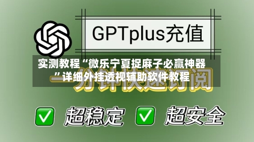 实测教程“微乐宁夏捉麻子必赢神器”详细外挂透视辅助软件教程-第1张图片