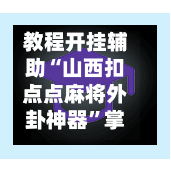 教程开挂辅助“山西扣点点麻将外卦神器	”掌握辅助功能必胜规则-第1张图片