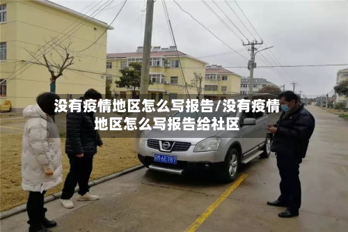 没有疫情地区怎么写报告/没有疫情地区怎么写报告给社区-第1张图片