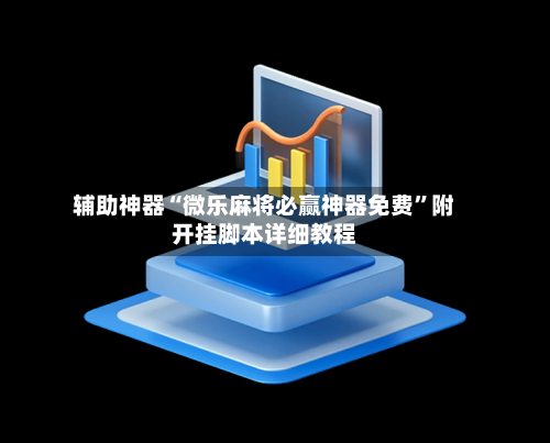 辅助神器“微乐麻将必赢神器免费”附开挂脚本详细教程-第1张图片