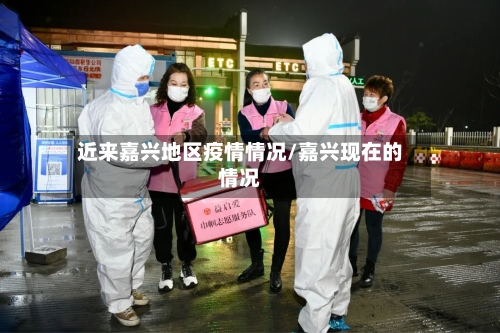 近来嘉兴地区疫情情况/嘉兴现在的情况-第1张图片