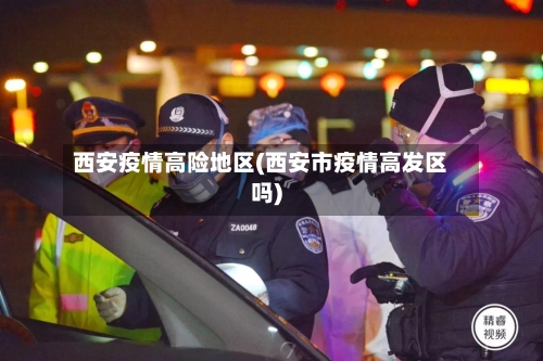 西安疫情高险地区(西安市疫情高发区吗)-第1张图片