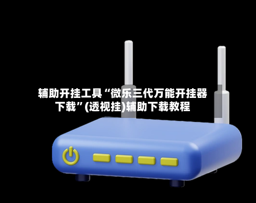 辅助开挂工具“微乐三代万能开挂器下载”(透视挂)辅助下载教程-第1张图片