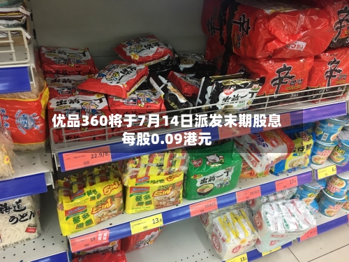 优品360将于7月14日派发末期股息每股0.09港元-第1张图片