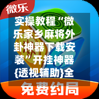 实操教程“微乐家乡麻将外卦神器下载安装	”开挂神器{透视辅助}全揭秘-第1张图片