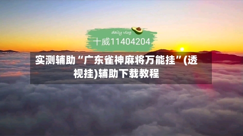 实测辅助“广东雀神麻将万能挂”(透视挂)辅助下载教程-第1张图片