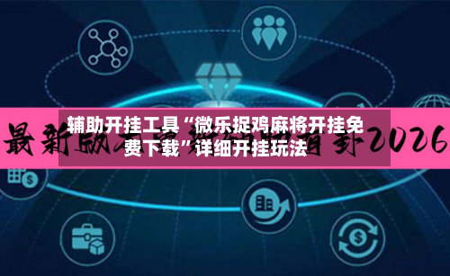 辅助开挂工具“微乐捉鸡麻将开挂免费下载”详细开挂玩法-第1张图片