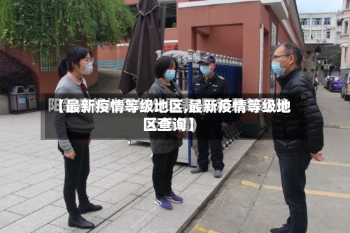 【最新疫情等级地区,最新疫情等级地区查询】-第1张图片