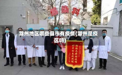 滁州地区哪些县市有疫情(滁州是疫区吗)-第1张图片