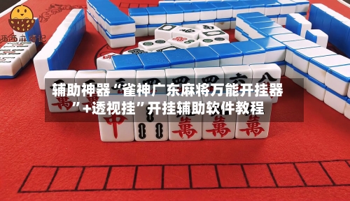 辅助神器“雀神广东麻将万能开挂器”+透视挂	”开挂辅助软件教程-第1张图片